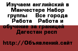 Изучаем английский в Манчестере.Набор группы. - Все города Работа » Работа и обучение за границей   . Дагестан респ.